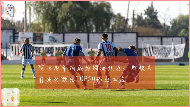 阿卡与辛纳成为网坛焦点，郑钦文首次对跌出TOP50作出回应